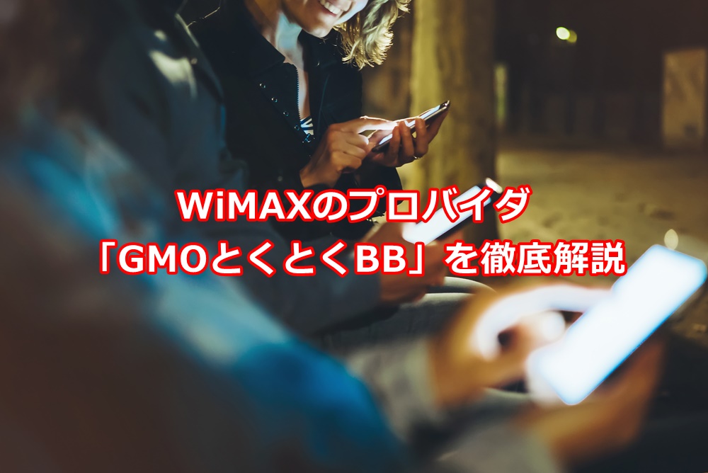 【必見！】WiMAXのプロバイダ「GMOとくとくBB」を徹底解説！