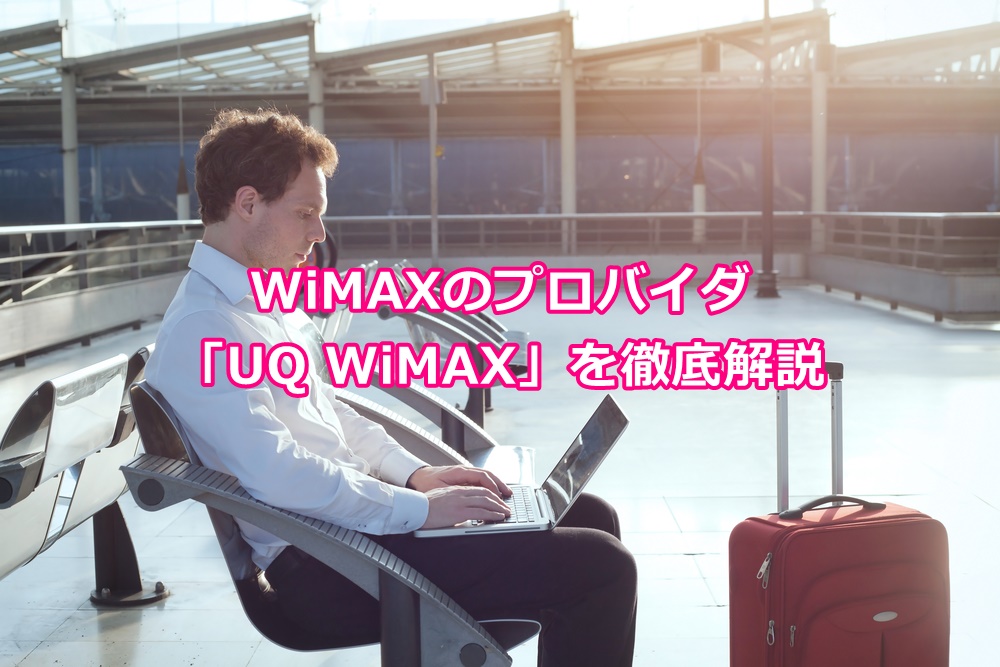 【必見！】WiMAXのプロバイダ「UQ WiMAX」を徹底解説！